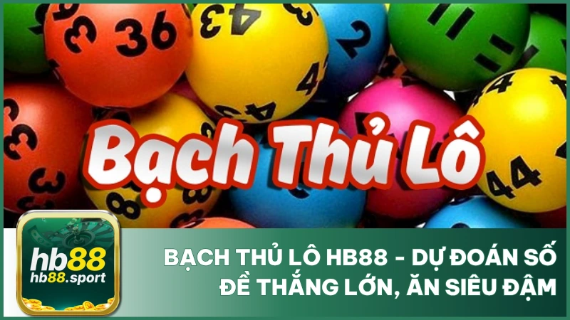 Bạch Thủ Lô Hb88 - Dự Đoán Số Đề Thắng Lớn, Ăn Siêu Đậm