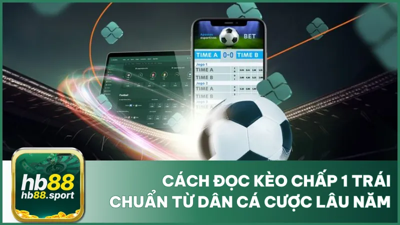 Cách Đọc Kèo Chấp 1 Trái Chuẩn Từ Dân Cá Cược Lâu Năm