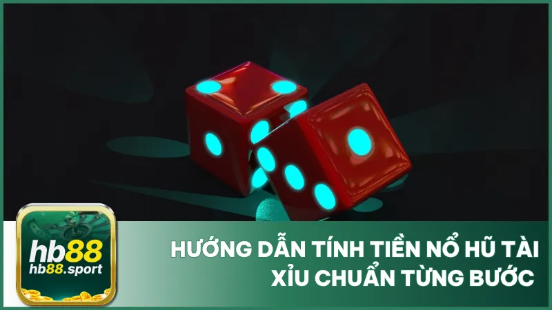 Hướng Dẫn Cách Tính Tiền Nổ Hũ Tài Xỉu Chuẩn Từng Bước 